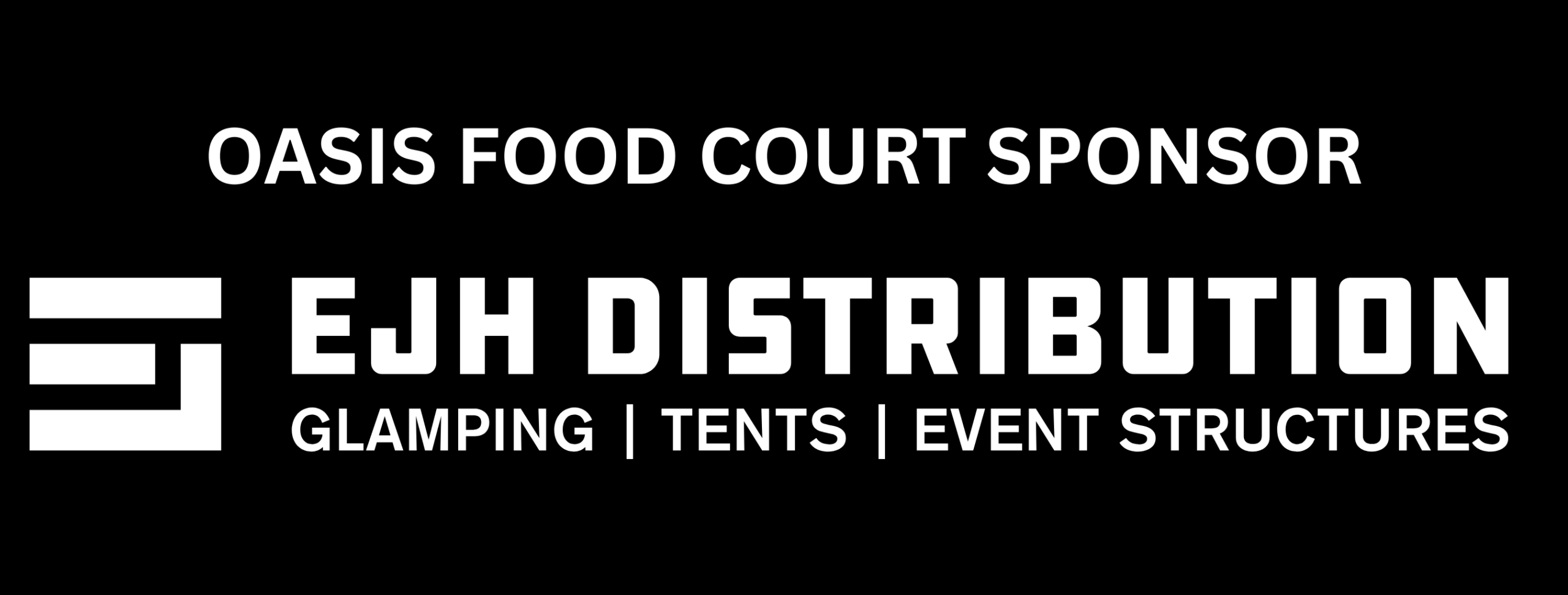 White EJH Distribution logo on a black background. It has a stylized E incorporated into the logo along with the words: Glamping Tents Event Structures. It also reads: OASIS FOOD COURT SPONSOR